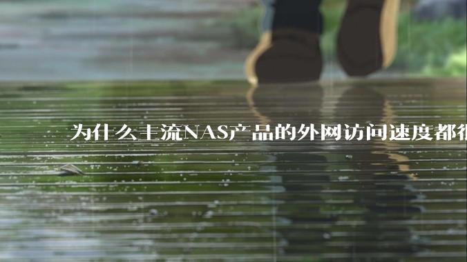 为什么主流NAS产品的外网访问速度都很慢？