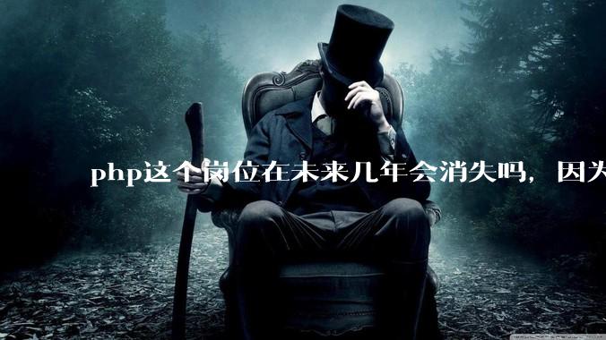 php这个岗位在未来几年会消失吗，因为刚从事php有点焦虑?