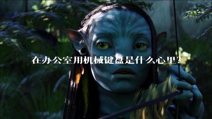 在办公室用机械键盘是什么心里？