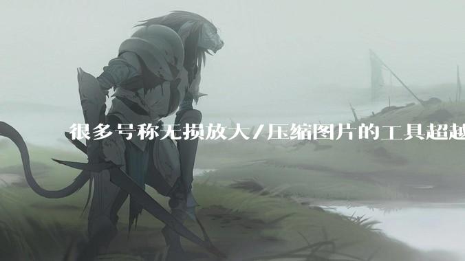 很多号称无损放大/压缩图片的工具超越photoshop了吗？