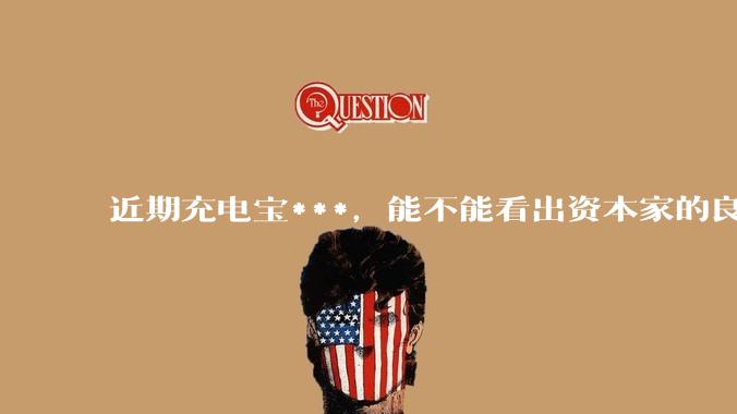 近期充电宝***，能不能看出资本家的良心坏了？