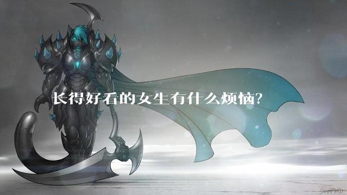 长得好看的女生有什么烦恼？