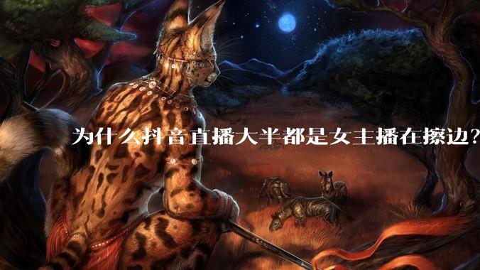 为什么抖音直播大半都是女主播在擦边？