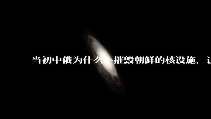 当初中俄为什么不摧毁朝鲜的核设施，让朝鲜拥有了自己的核武器？