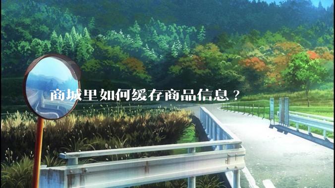 商城里如何缓存商品信息?