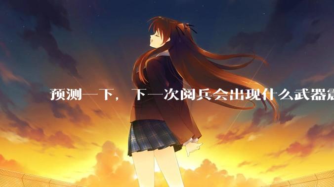 预测一下，下一次阅兵会出现什么武器震惊世界？