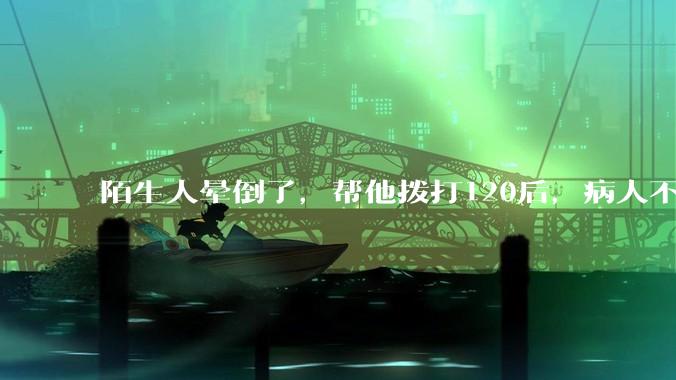 陌生人晕倒了，帮他拨打120后，病人不支付120出车费，这个费用谁来承担？