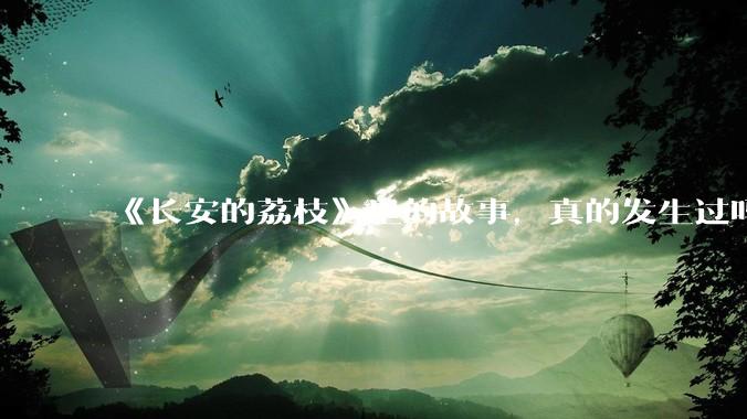 《长安的荔枝》里的故事，真的发生过吗？
