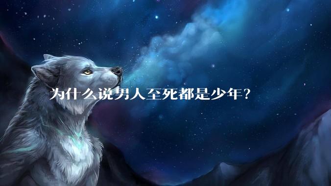 为什么说男人至死都是少年？
