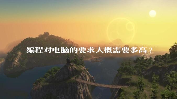 编程对电脑的要求大概需要多高?
